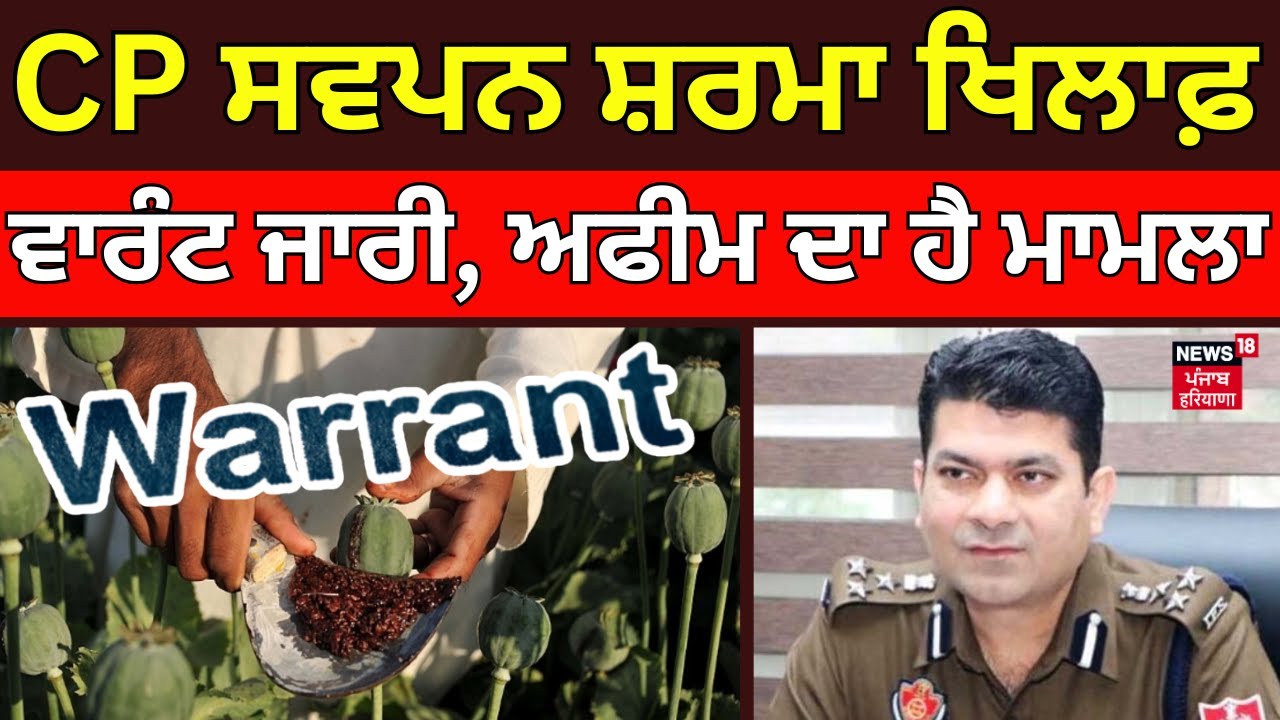 Ludhiana News | CP ਸਵਪਨ ਸ਼ਰਮਾ ਖਿਲਾਫ਼ ਵਾਰੰਟ ਜਾਰੀ, ਅਫੀਮ ਦਾ ਹੈ ਮਾਮਲਾ | Punjab News | N18V