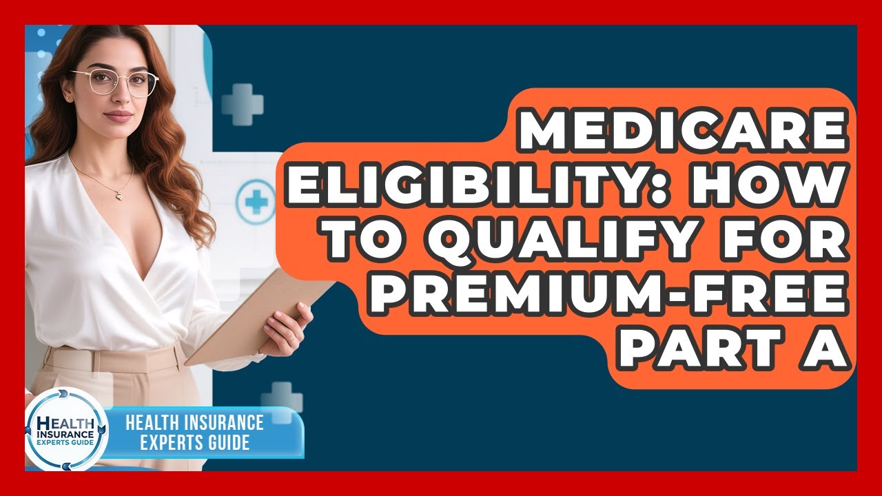 Medicare Eligibility: How To Qualify For Premium-Free Part A - Health Insurance Experts Guide