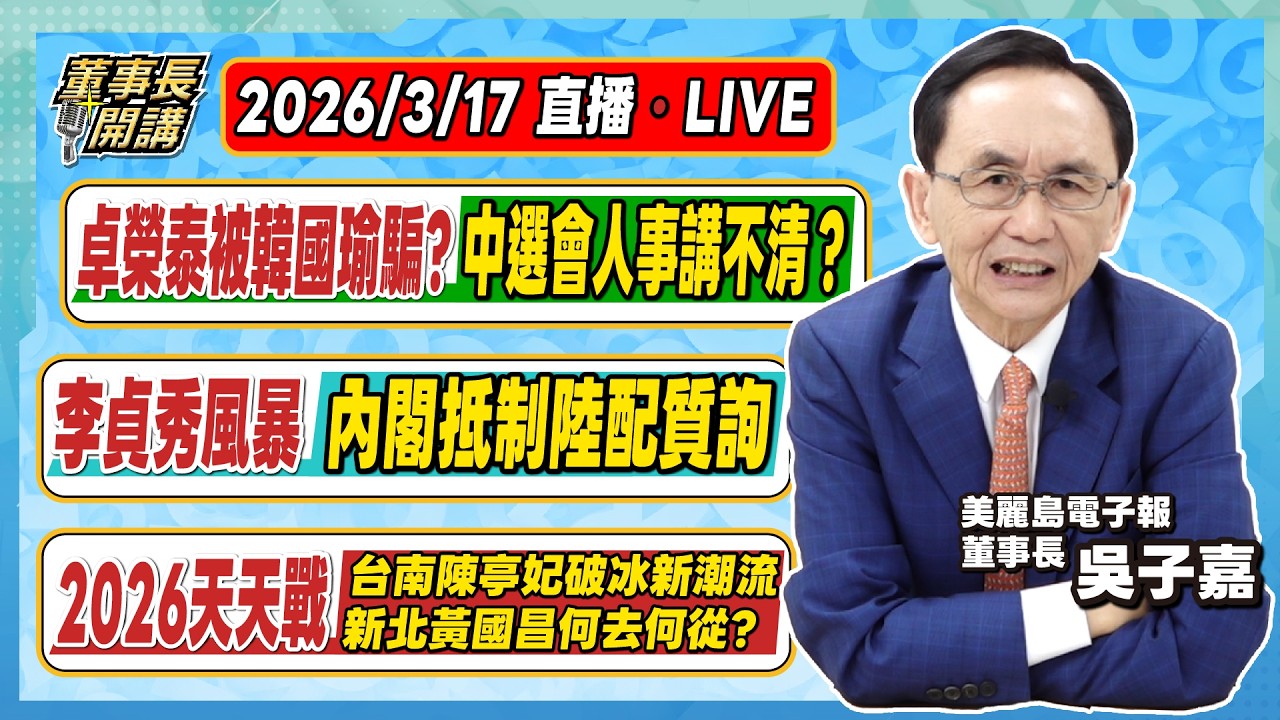 開場：卓榮泰被韓國瑜騙？中選會人事講不清？ 1.李貞秀風暴，內閣抵制陸配質詢 2.2026天天戰／陳亭妃破冰新潮流／黃國昌何去何從？ 3.川習會延後，台海新風暴？【董事長開講】20260317 吳子嘉