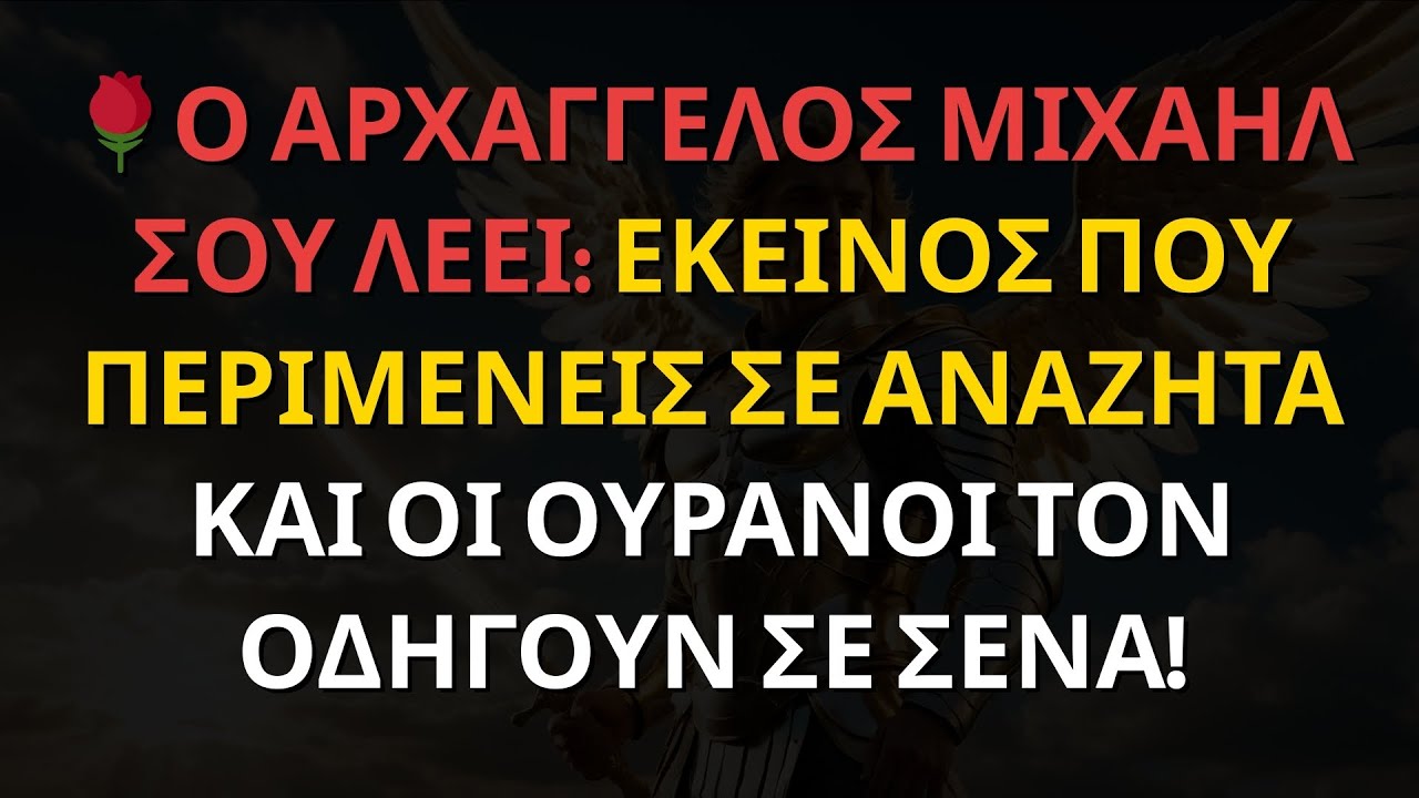 🌹Ο ΑΡΧΑΓΓΕΛΟΣ ΜΙΧΑΗΛ ΣΟΥ ΛΕΕΙ: ΕΚΕΙΝΟΣ ΠΟΥ ΠΕΡΙΜΕΝΕΙΣ ΣΕ ΑΝΑΖΗΤΑ ΚΑΙ ΟΙ ΟΥΡΑΝΟΙ ΤΟΝ ΟΔΗΓΟΥΝ ΣΕ ΣΕΝΑ!