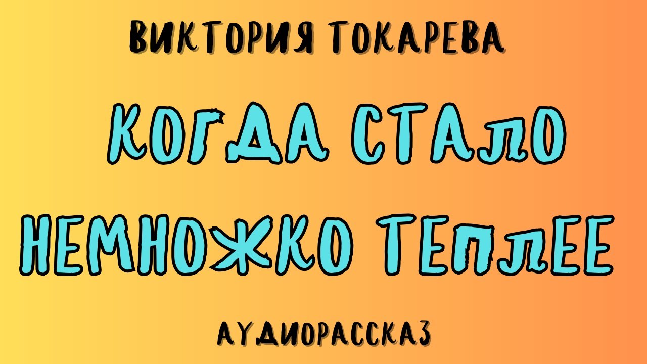 КОГДА СТАЛО НЕМНОЖКО ТЕПЛЕЕ / ВИКТОРИЯ ТОКАРЕВА