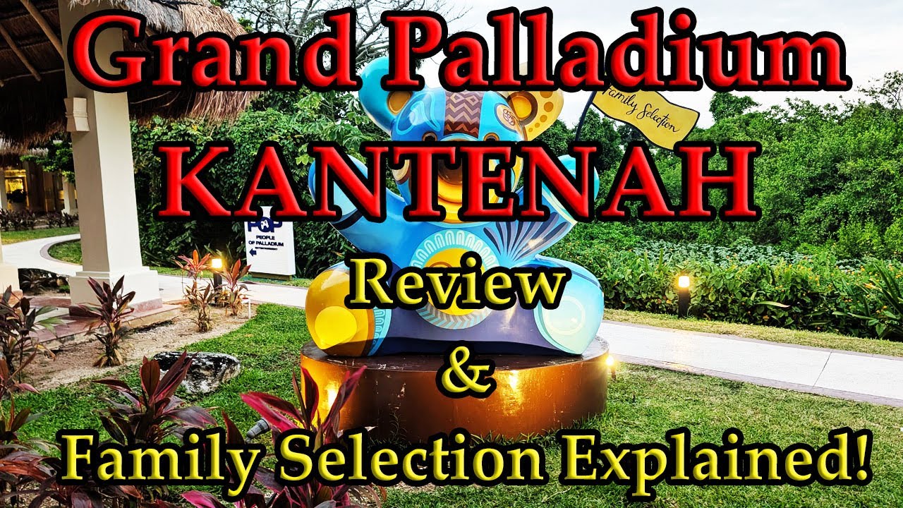 GRAND PALLADIUM KANTENAH: Honest Review & Family Selection Explained! Pros&Cons! Riviera Maya/Cancun