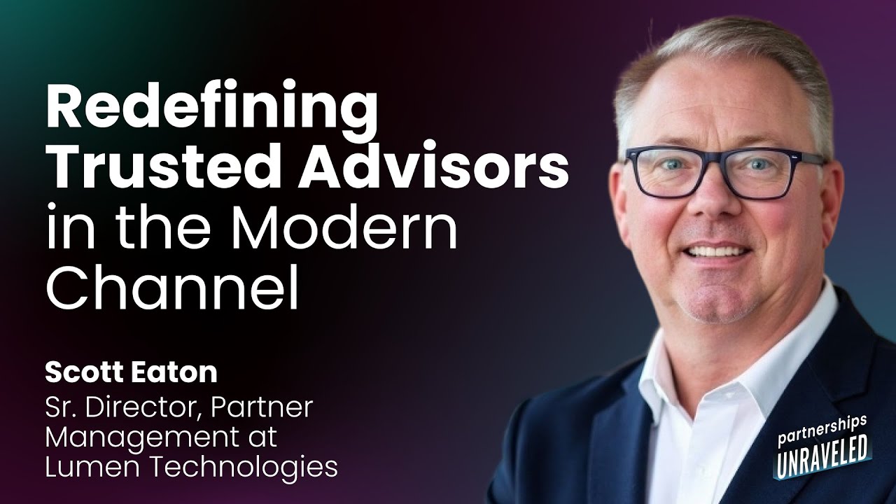 Scott Eaton - Redefining Trusted Advisors in the Modern Channel | Partnerships Unraveled