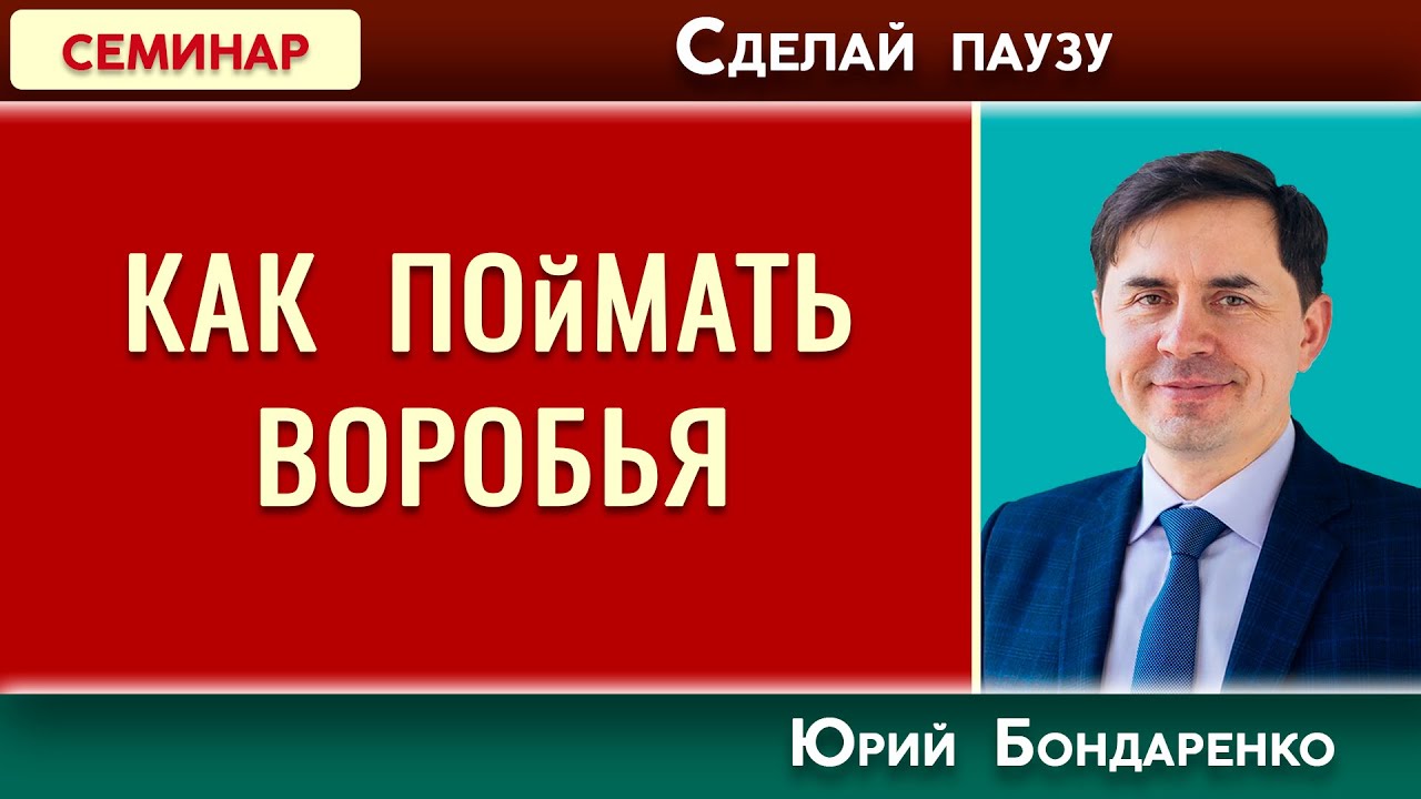 КАК ПОЙМАТЬ ВОРОБЬЯ // Сделай паузу | Юрий Бондаренко | Психология отношений | Проповеди АСД