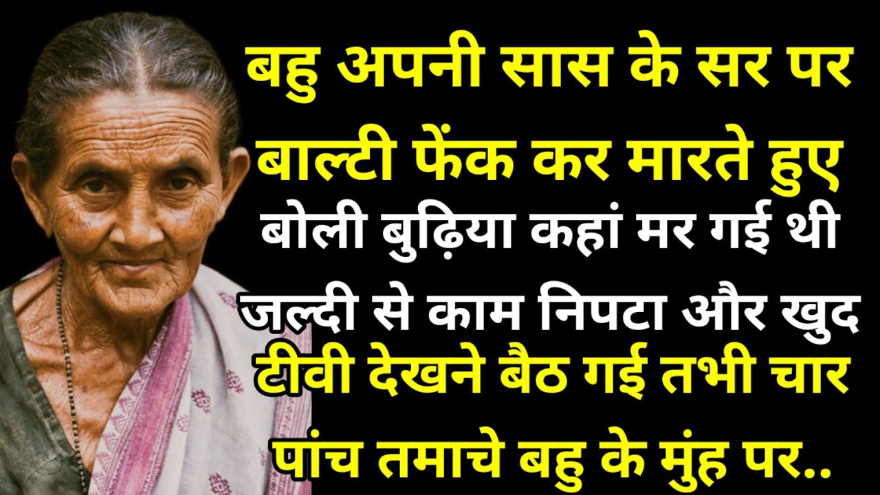 बहु अपनी सास के सर पर बाल्टी फेंक कर मारते हुए बोली बुढ़िया कहां मर गई थी जल्दी से काम निपटा और खुद.