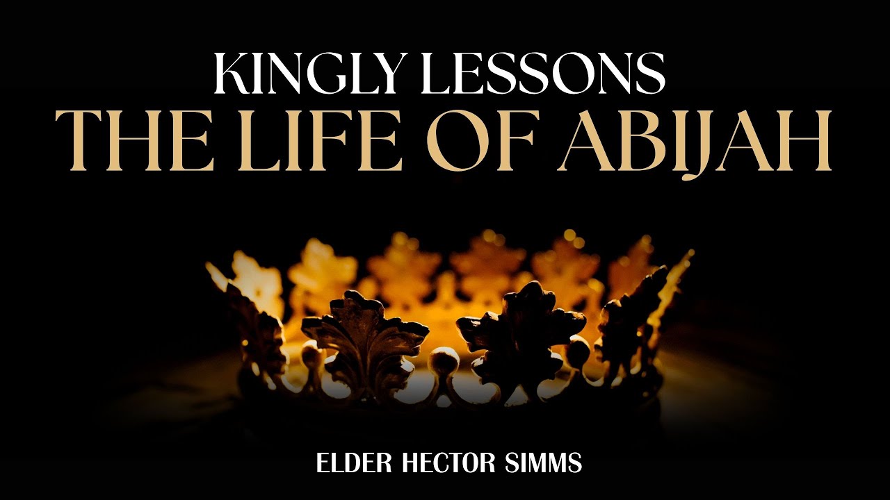 KINGLY LESSONS:  THE LIFE OF ABIJAH | ELDER HECTOR SIMMS