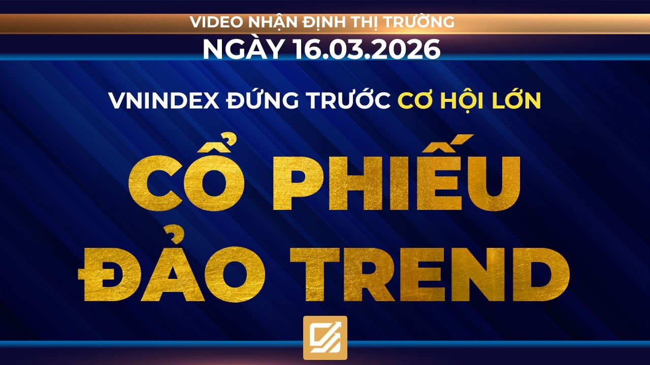 Chứng khoán ngày 16/03/2026: Vnindex đứng trước cơ hội lớn - Cổ phiếu đảo trend