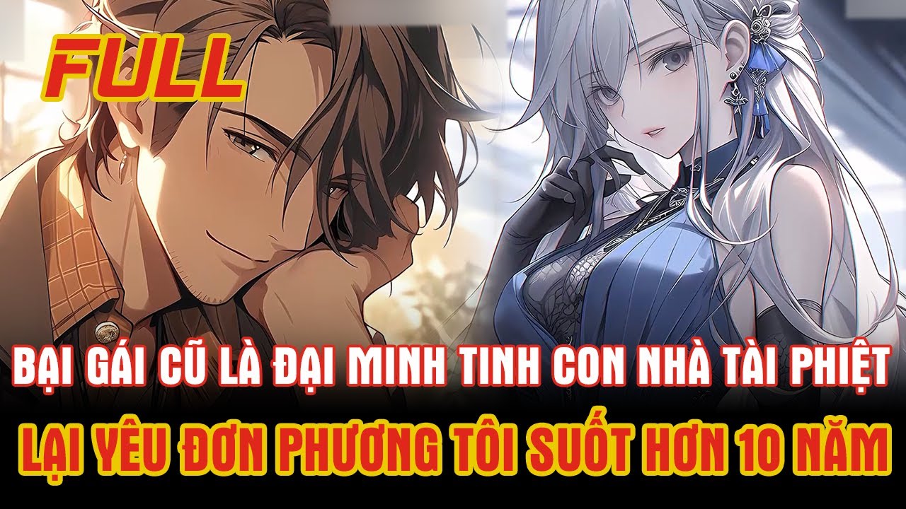 Bạn Gái Cũ Là Đại Minh Tinh Con Nhà Tài Phiệt Cùng Mối Tình Đơn Phương Tôi Hơn 10 năm Và Cái Kết...