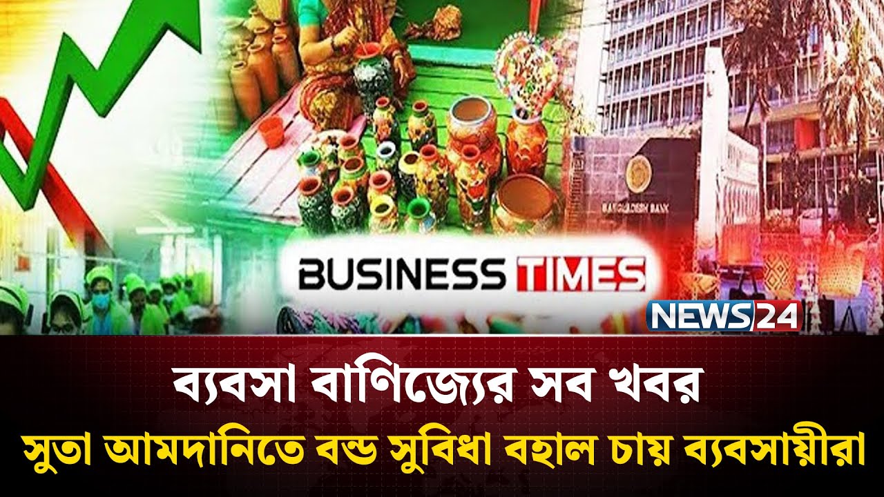 সুতা আমদানিতে বন্ড সুবিধা বহাল চায় ব্যবসায়ীরা | ব্যবসা বাণিজ্যের সব খবর | Business Time | News24