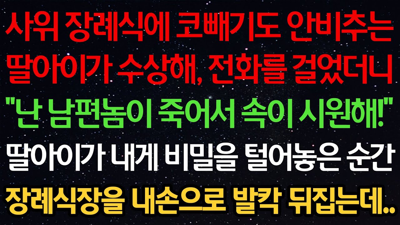 실화사연-사위 장례식에 코빼기도 안비추는 딸아이가 수상해, 전화를 걸었더니 “난 남편놈 죽어서 속이 시원해!” 딸아이가 내게 비밀을 털어놓은 순간 장례식장을 내손으로 발칵 뒤집는데