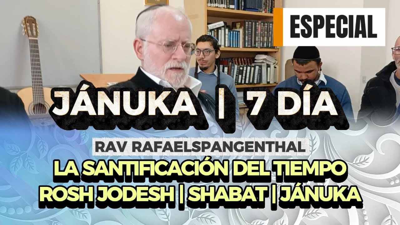 JÁNUKA | DÍA 7 : EL PUEBLO DE ISRAEL SANTIFICA EL TIEMPO | Rav Rafael Spangenthal Shlita