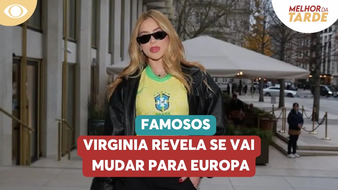 Virginia revela se vai mudar para Europa