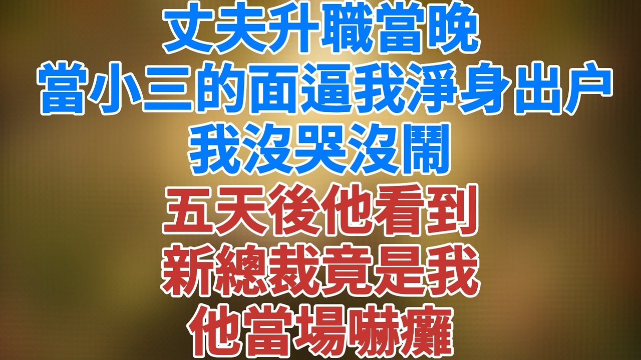 丈夫升職當晚，當小三的面逼我淨身出户，我沒哭沒鬧，五天後他看到新總裁竟是我，他當場嚇癱！#講故事 #夜讀人生 #松鼠講故事 #情感故事