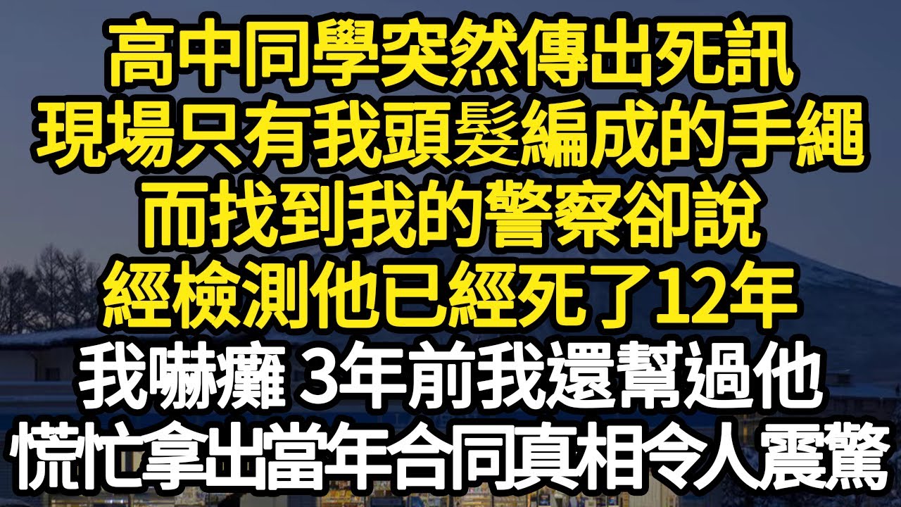 高中同學突然傳出死訊，現場只有我頭髮編成的手繩，而找到我的警察卻說，經檢測他已經死了12年，我嚇癱 3年前我還幫過他，慌忙拿出當年合同真相令人震驚#故事#悬疑#人性#刑事#人生故事#生活哲學#為人哲學