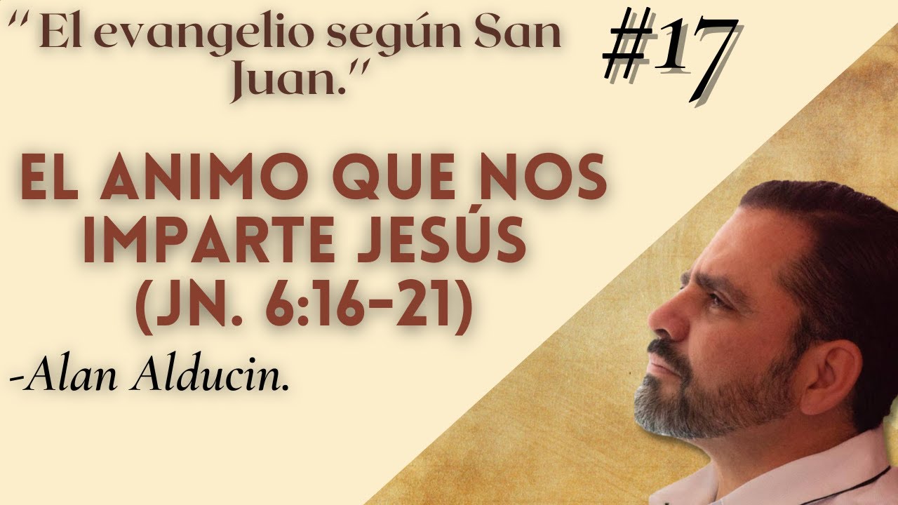 ''El animo que nos imparte Jesús (Jn. 6:16-21)''  Evangelio según San Juan -Alan Alducin