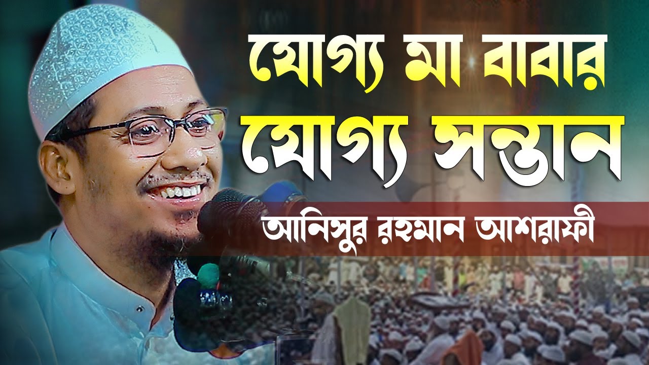 যোগ্য মা বাবার যোগ্য সন্তান || আনিসুর রহমান আশরাফী || Anisur Rahman Asrafi || New Waz || Bangla Waz