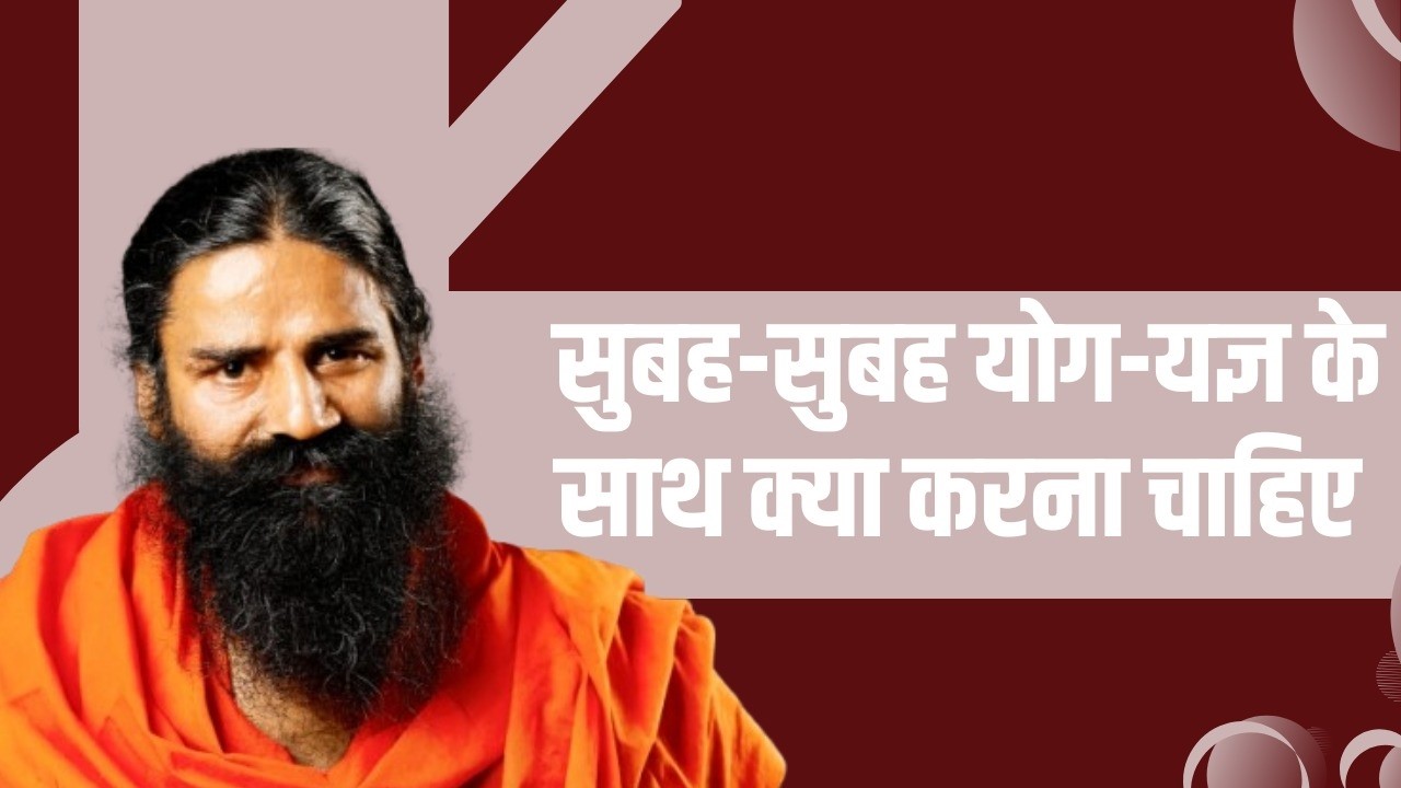 सुबह-सुबह योग-यज्ञ (Yoga-Yagya) के साथ क्या करना चाहिए || Swami Ramdev