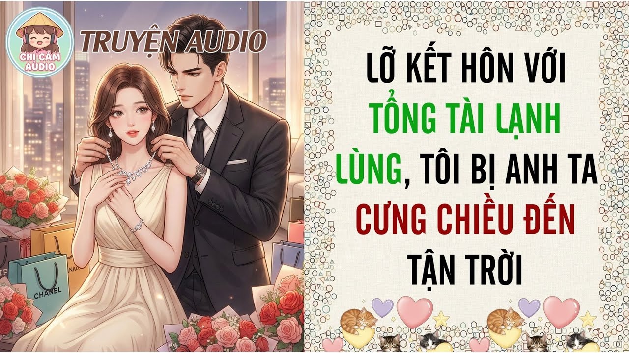 [Truyện Audio] LỠ KẾT HÔN VỚI TỔNG TÀI LẠNH LÙNG, TÔI BỊ ANH TA CƯNG CHIỀU ĐẾN TẬN TRỜI | Chị Cám