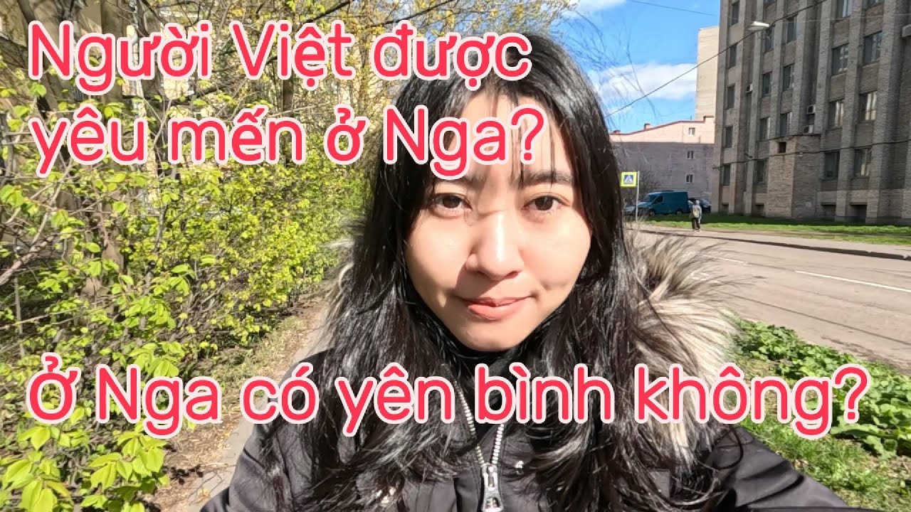 Người Việt được yêu mến ở Nga? Ở Nga có yên bình không?-Is it peaceful in Russia?