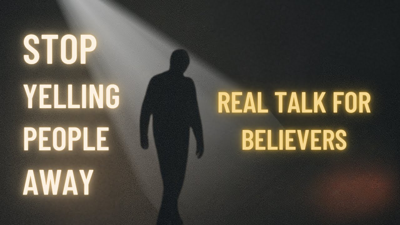Stop Yelling People Away from Jesus (Real Talk for Believers)