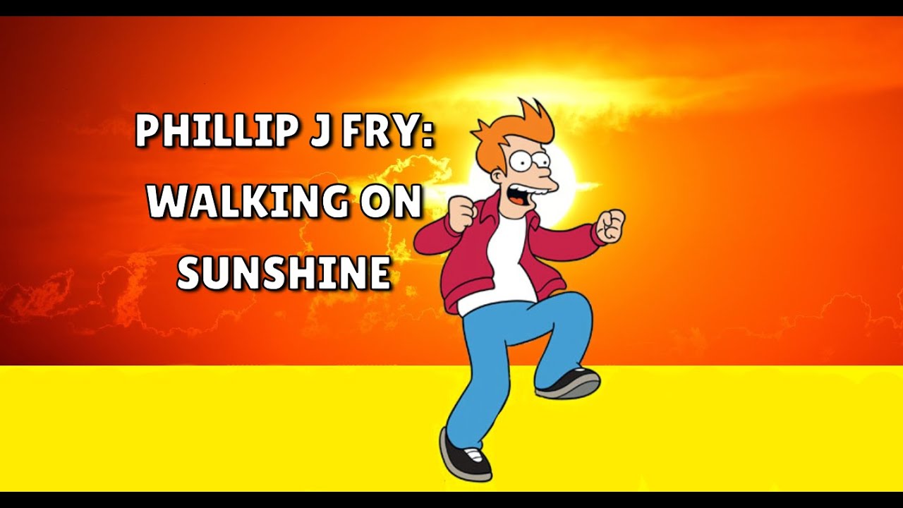 Philip J Fry Walking on Sunshine