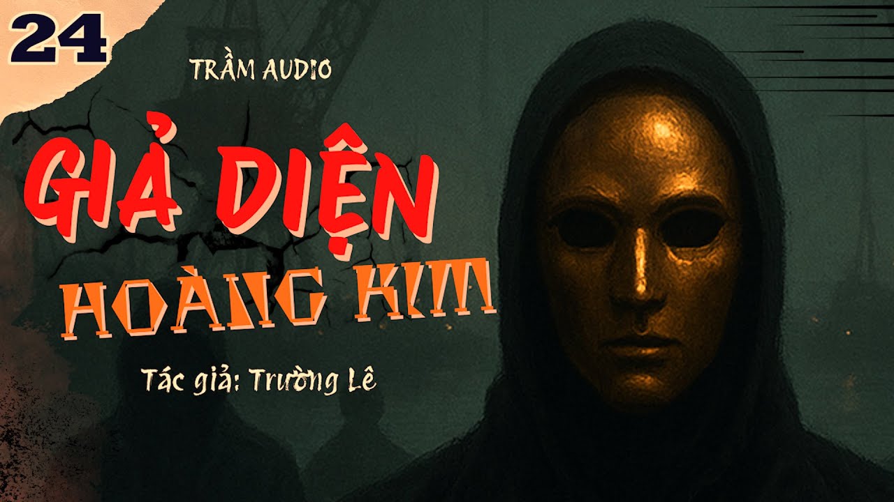 [TẬP 24] GIẢ DIỆN HOÀNG KIM - TÁC GIẢ TRƯỜNG LÊ - GIỌNG ĐỌC TRẦN VŨ