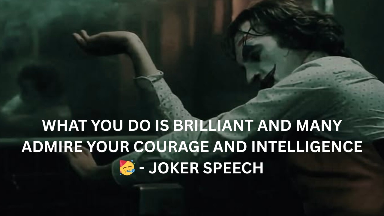 WHAT YOU DO IS BRILLIANT AND MANY ADMIRE YOUR COURAGE AND INTELLIGENCE 🥳 - JOKER SPEECH