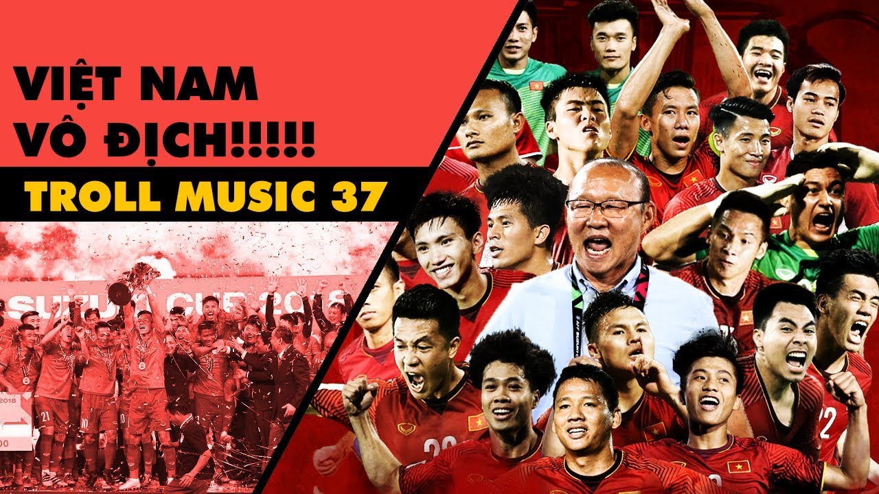 TROLL MUSIC 37: VIỆT NAM VÔ ĐỊCH!!!!! - NHẠC CHẾ AFF CUP 2018