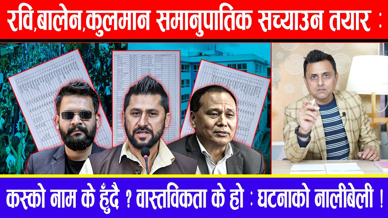 रवि,बालेन,कुलमान समानुपातिक सच्याउन तयार : कस्को नाम के हुँदै ?वास्तविकता के हो : घटनाको नालीबेली !