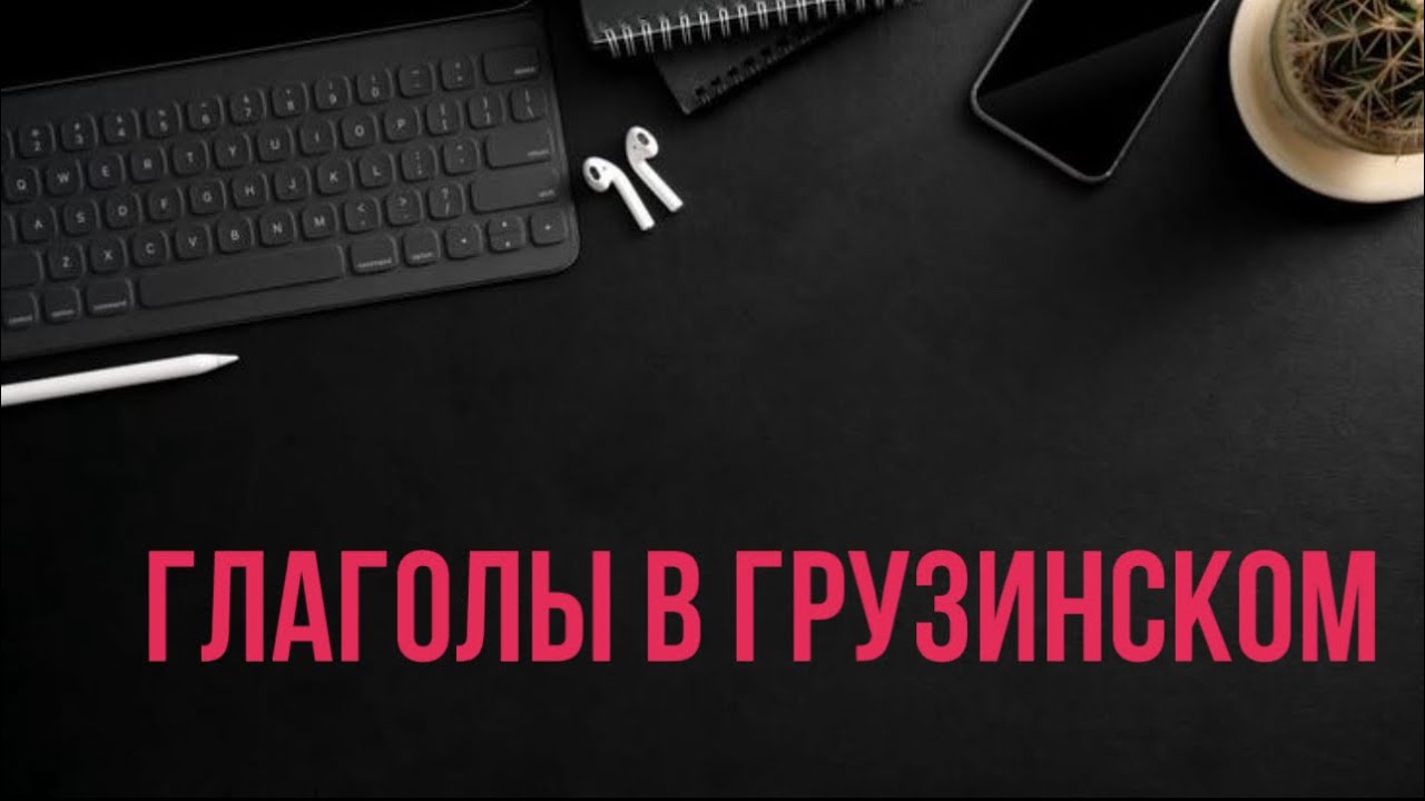 УЧИМ ГРУЗИНСКИЙ ЯЗЫК / ГРУЗИНСКИЙ С НУЛЯ / ГЛАГОЛЫ В ГРУЗИНСКОМ
