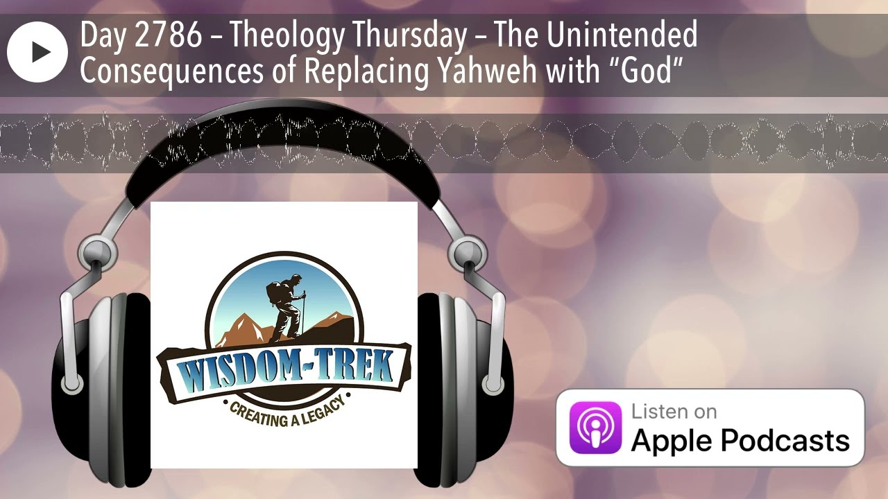 Day 2786 – Theology Thursday – The Unintended Consequences of Replacing Yahweh with “God”