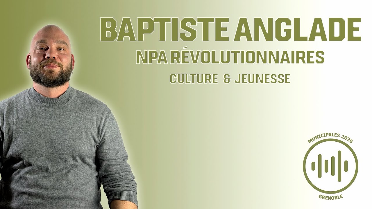 MUNICIPALES 2026 GRENOBLE : BaptisteAnglade (NPA RÉVOLUTIONNAIRES) Culture & Jeunesse