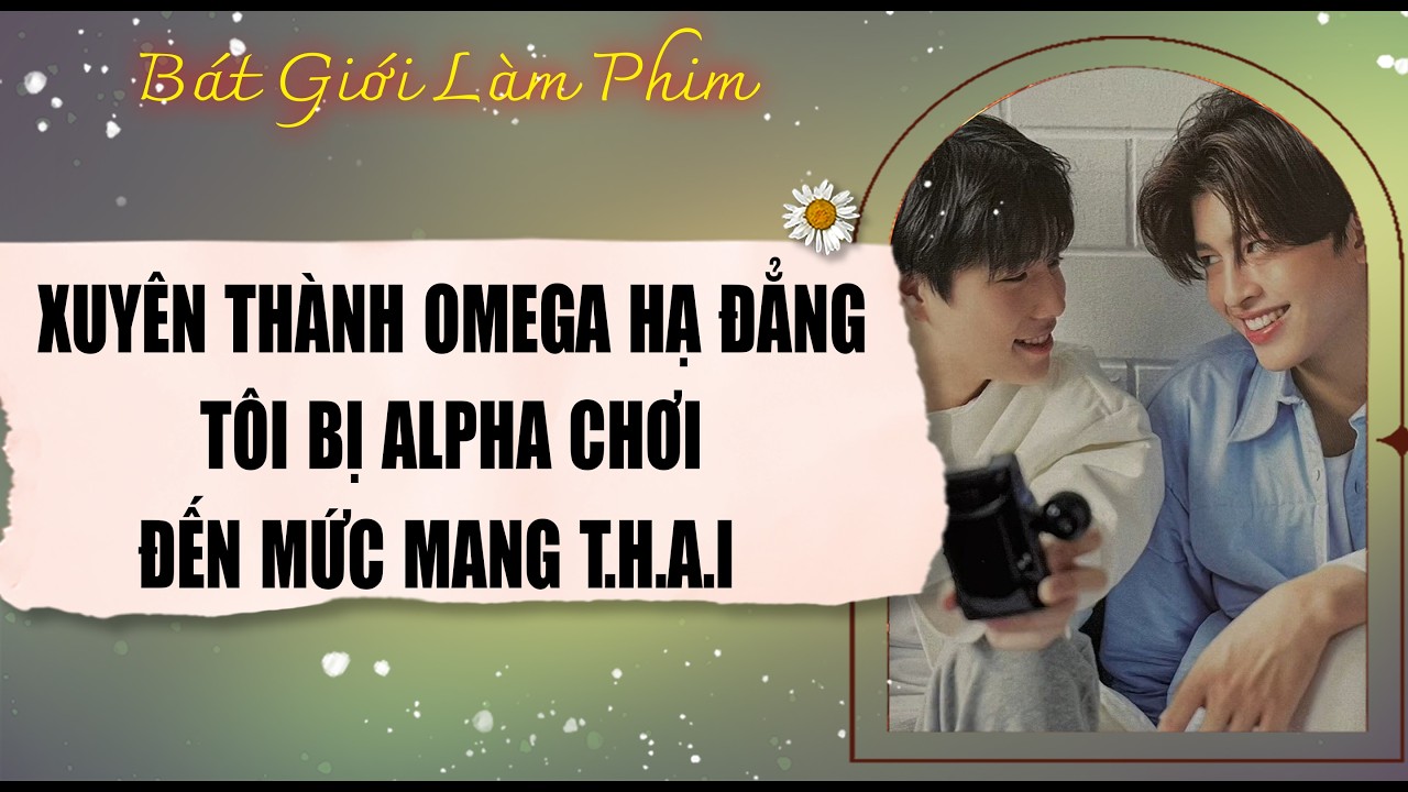 Audio truyện bl | XUYÊN THÀNH OMEGA HẠ ĐẲNG, ALPHA CHƠI TÔI TỚI | audio bl | Bát Giới Làm Phim