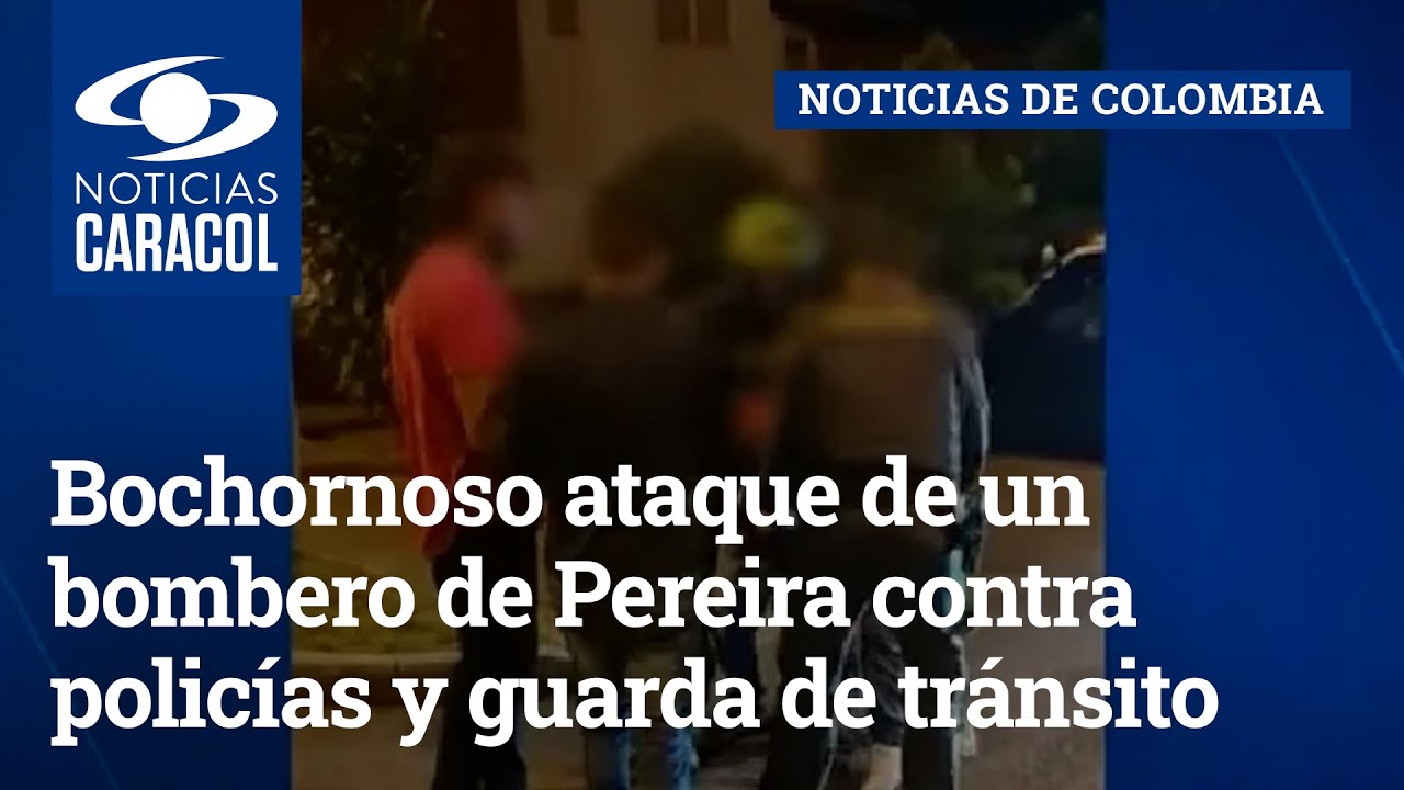 Bochornoso ataque de un bombero de Pereira contra policías y guarda de tránsito