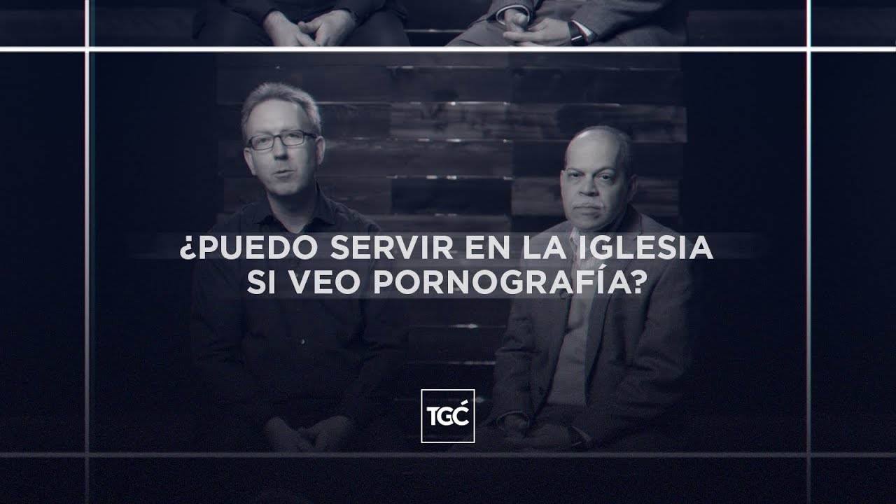 ¿Puedo servir en la iglesia si veo pornografía? | Andrés Birch y Miguel Núñez