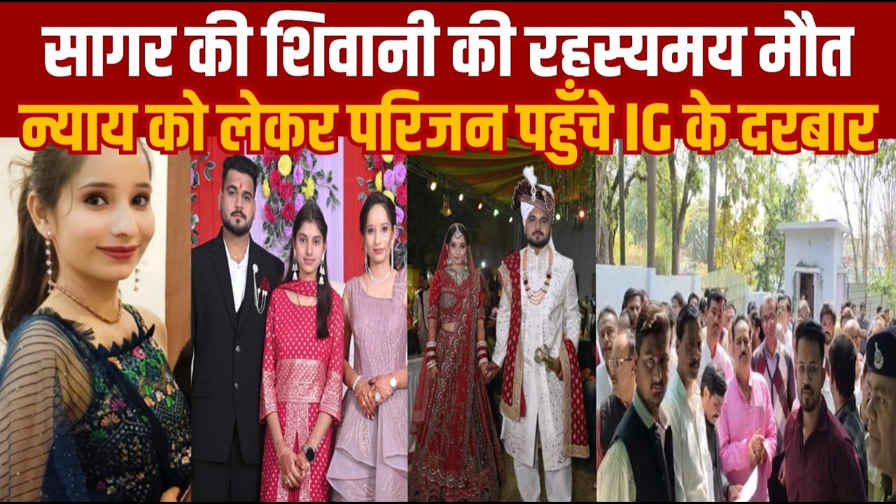 सागर - नवविवाहिता शिवानी की रहस्यमयी मौत के बाद परिजन पहुंचे आईजी के दरबार -ह्त्या का मामला दर्ज हो