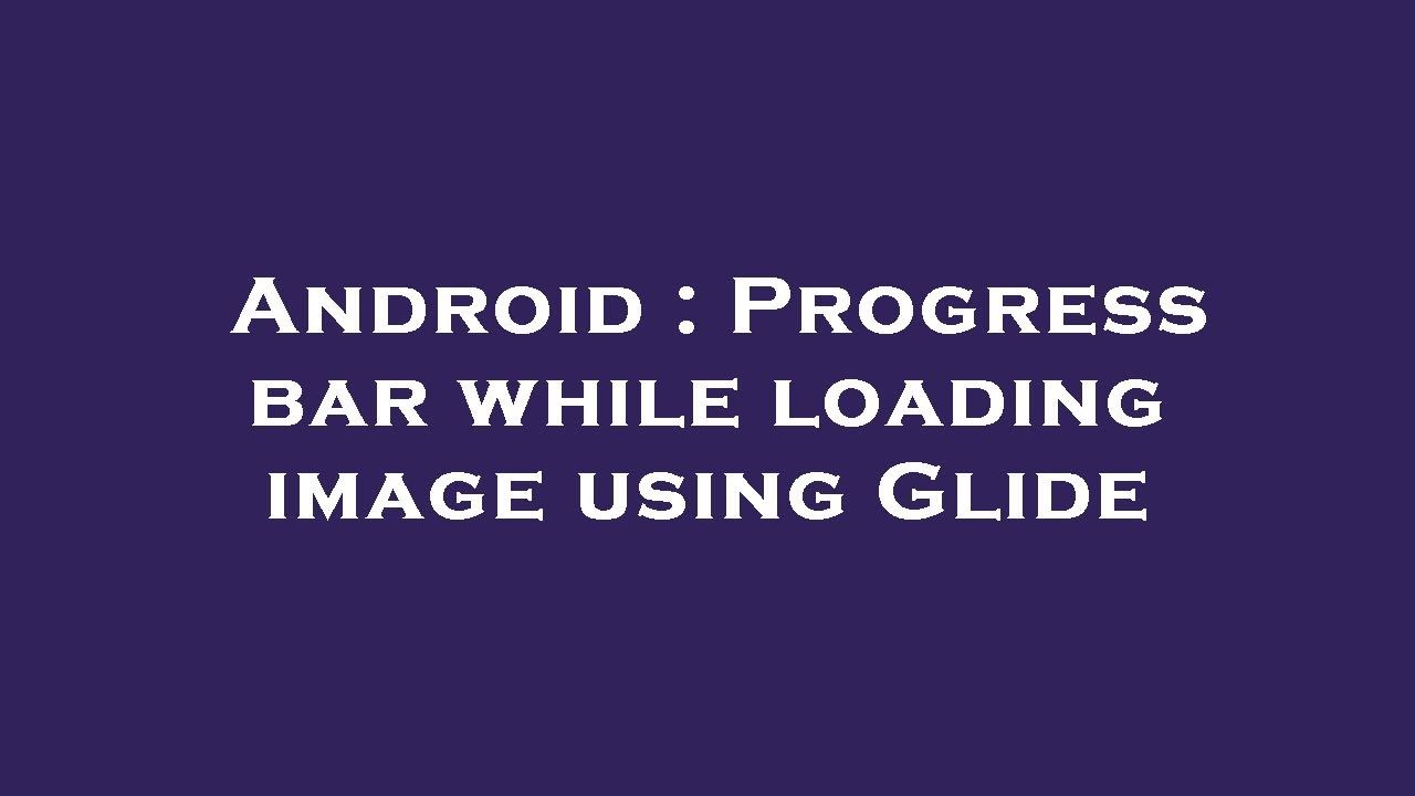 Android : Progress bar while loading image using Glide