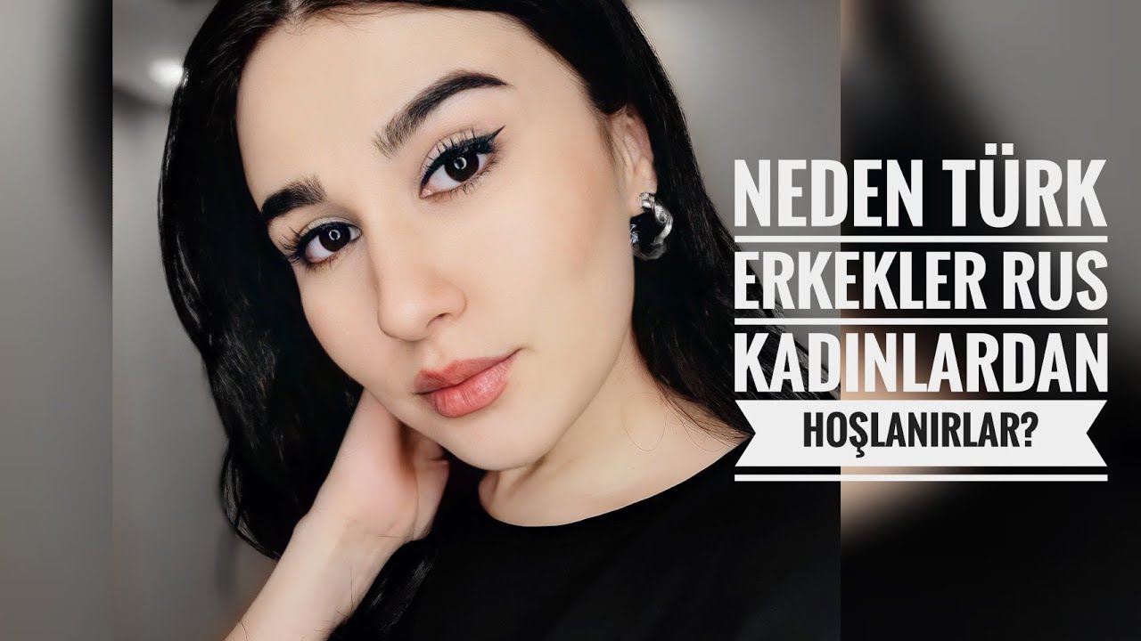 Neden TÜRK erkekler RUS kadınlardan hoşlanırlar? Rus kadınlar nasıl?