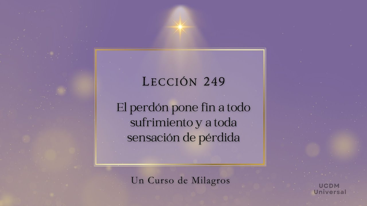 Lecci&oacute;n 249 El perd&oacute;n pone fin a todo sufrimiento y a toda sensaci&oacute;n de p&eacute;rdida &middot; UCDM