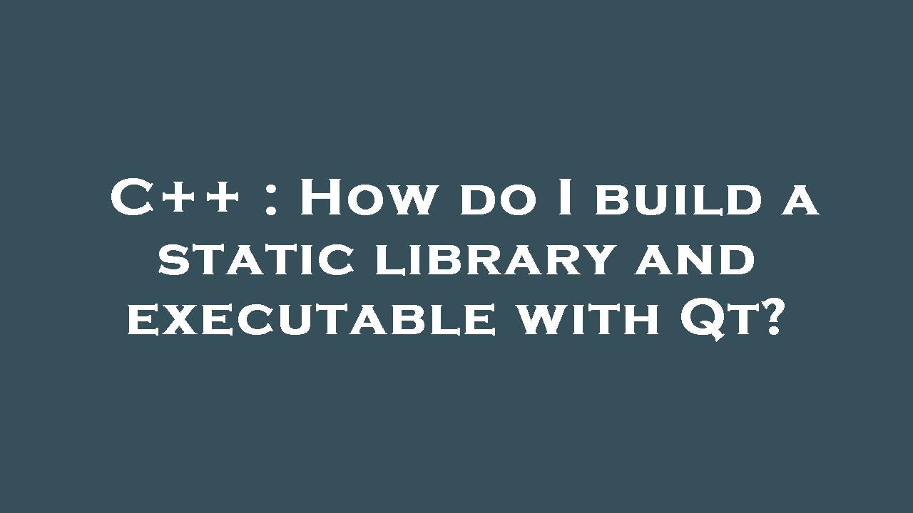 C++ : How do I build a static library and executable with Qt?