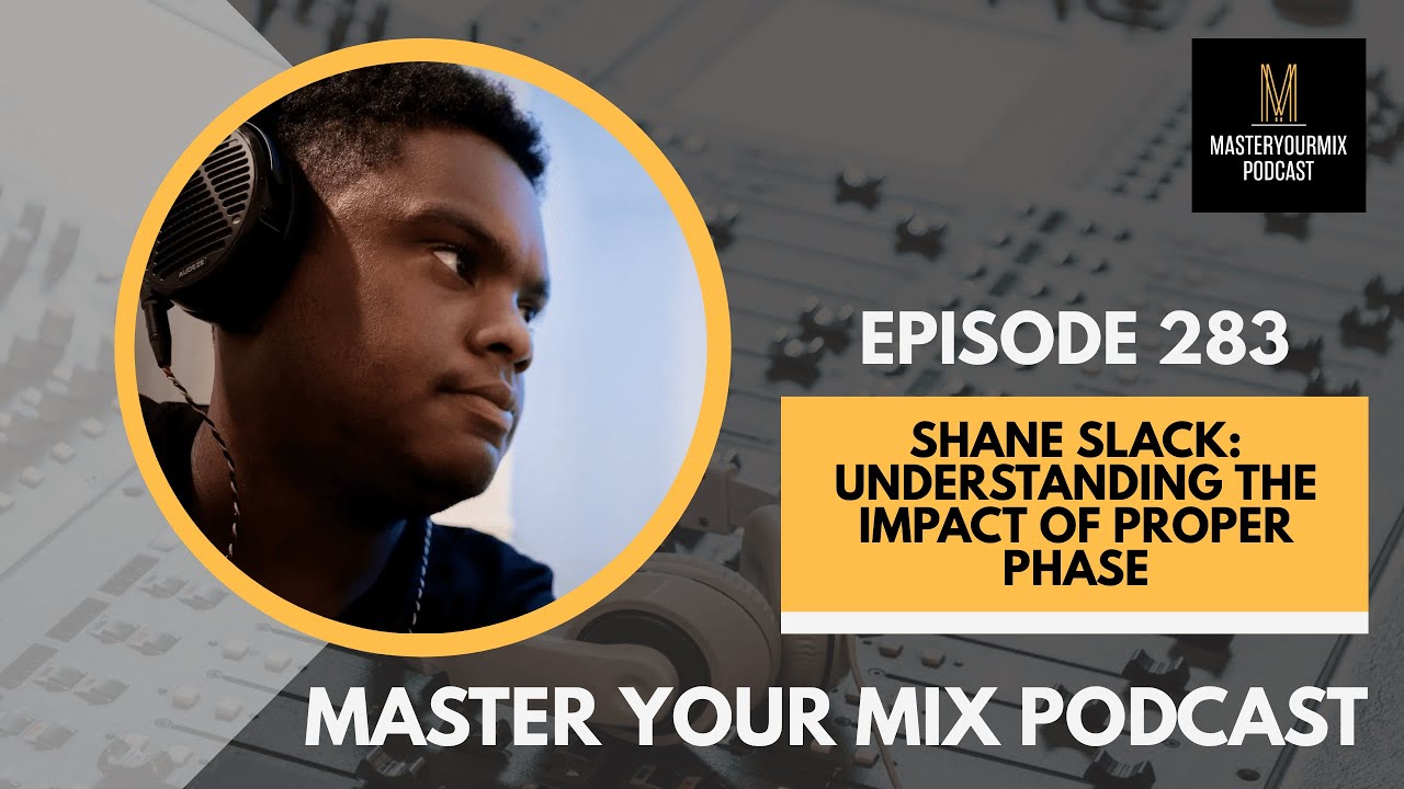 Master Your Mix Podcast: EP 283: Shane Slack: Understanding the Impact of Proper Phase
