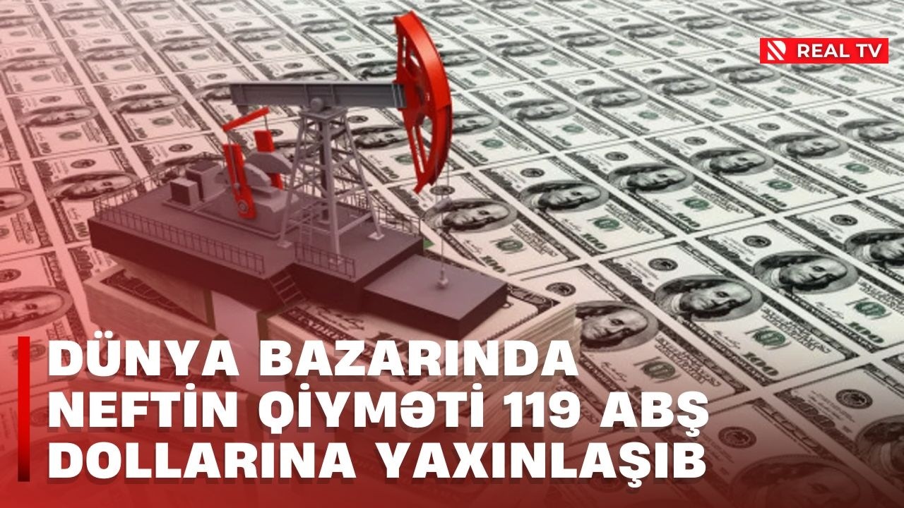 Dünya bazarında neftin qiyməti 119 ABŞ dollarına yaxınlaşıb