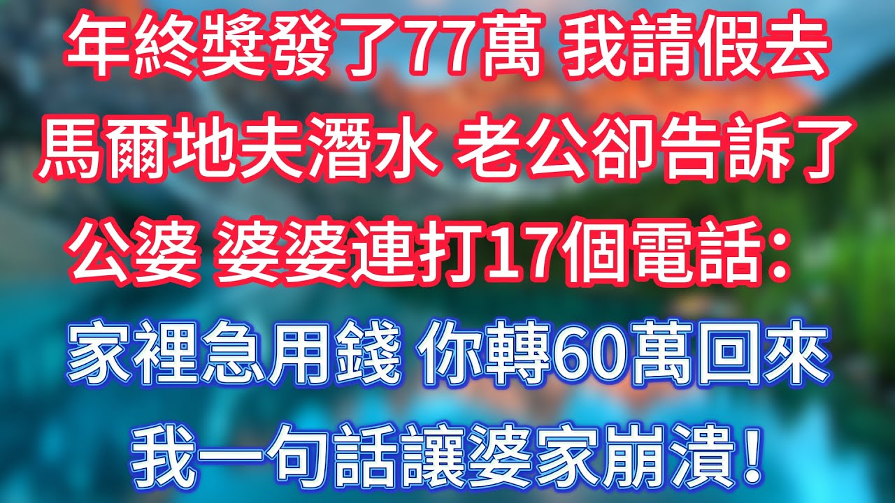 年終獎發了77萬，我請假去馬爾地夫潛水，老公卻告訴了公婆，婆婆連打17個電話：家裡急用錢，你轉60萬回來！我一句話讓婆家崩潰！ #傾聽故事會 #情感故事 #老人频道 #老年健康 #為人處世 #老年生活