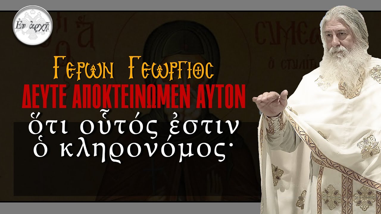 Γέρων Γεώργιος: ΔΕΥΤΕ ΑΠΟΚΤΕΙΝΩΜΕΝ ΑΥΤΟΝ...