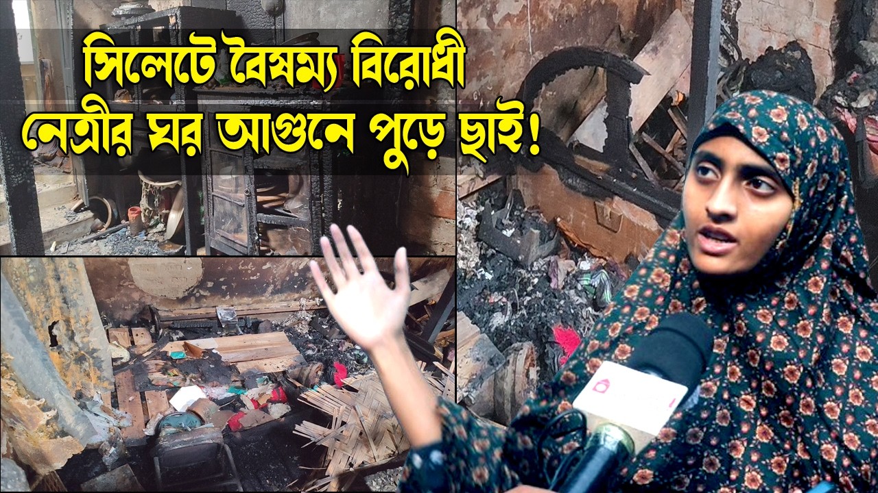 সিলেটে আ*গু*নে পুড়লো বৈষম্য বিরোধী নেত্রীর ঘর || Sylhet News || Sylhet City || Sylhet