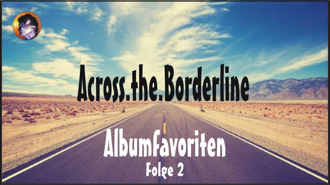Across.the.Borderline Albumfavoriten: hundert Platten, die niemand haben muss (Folge 2)