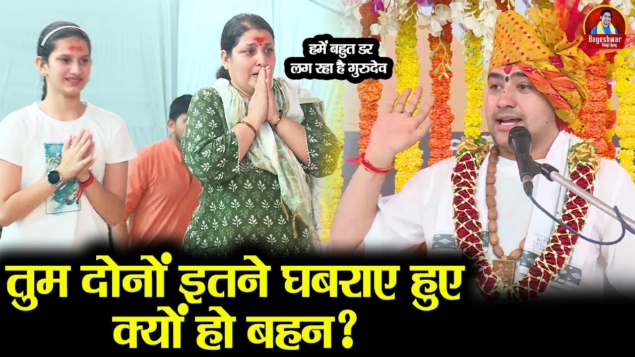तुम दोनों इतने घबराए हुए क्यों हो बहन ? ~!~ Bageshwar Dham Sarkar || हमें बहुत डर लग रहा है गुरुदेव