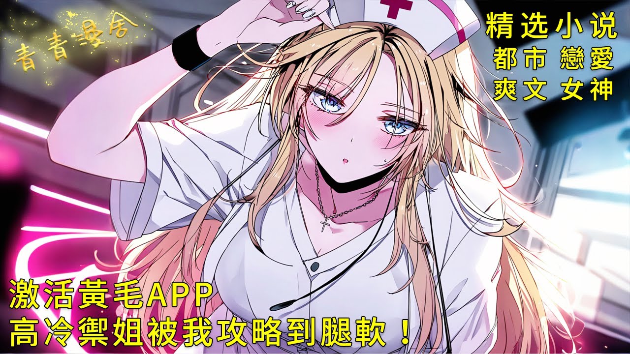 《激活黃毛APP，高冷禦姐被我攻略到腿軟！》百合青梅VS同居醫生！讓兩位絕美女主為我爭風吃醋！#二次元 #都市 #愛情 #校園 #漫畫小說 #玄幻 #女神 #奇幻