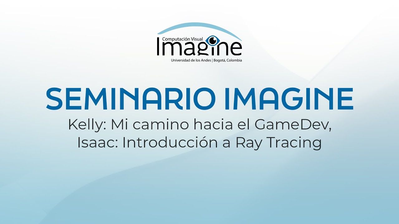 Seminario IMAGINE - Kelly: Mi camino hacia el GameDev, Isaac: Introducción a Ray Tracing
