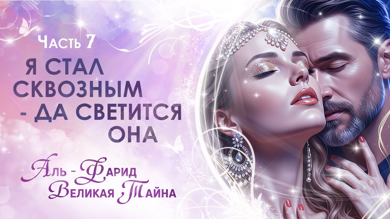 Часть 7. Я стал сквозным - да светится она. Аль - Фарид. Великая Тайна. Сиддхи